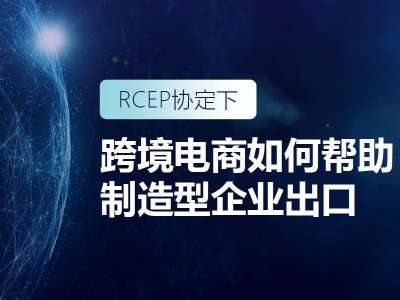 RCEP时代 跨境电商如何助力制造型企业出海